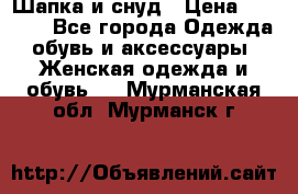 Шапка и снуд › Цена ­ 2 500 - Все города Одежда, обувь и аксессуары » Женская одежда и обувь   . Мурманская обл.,Мурманск г.